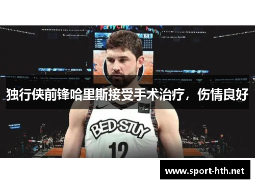 独行侠前锋哈里斯接受手术治疗，伤情良好